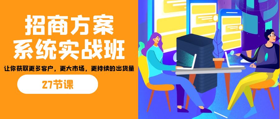 招商·方案系统实战班：让你获取更多客户，更大市场，更持续的出货量(27节)-策里行间
