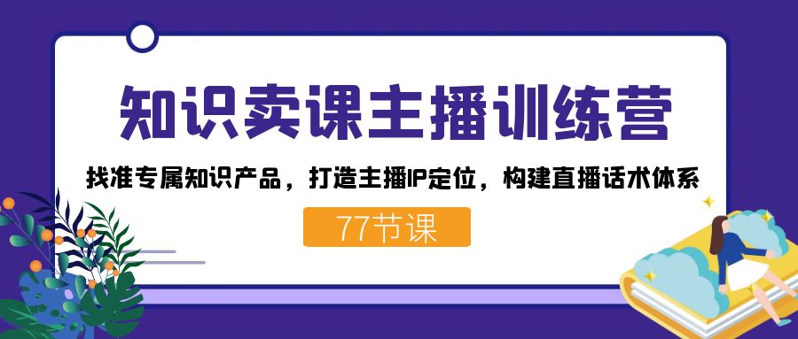 知识卖课主播训练营：找准专属知识产品，打造主播IP定位，构建直播话术体系-策里行间