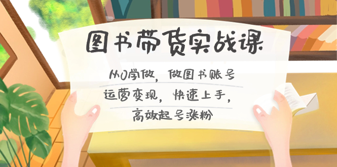 图书带货实战课2.0，从0学做，做图书账号运营变现，快速上手，高效起号涨粉-策里行间
