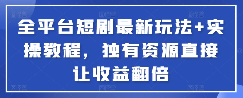 全平台短剧最新玩法+实操教程，独有资源直接让收益翻倍-策里行间