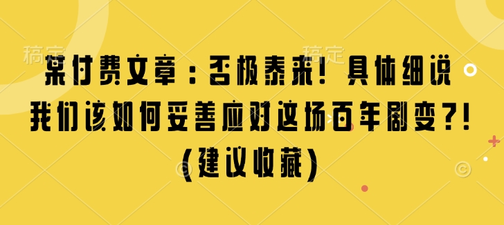 某付费文章：否极泰来! 具体细说 我们该如何妥善应对这场百年剧变!(建议收藏)-策里行间