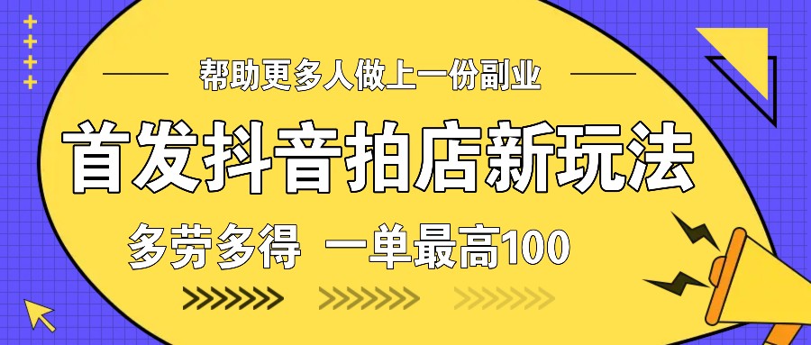 首发抖音拍店新玩法，多劳多得 一单最高100-策里行间