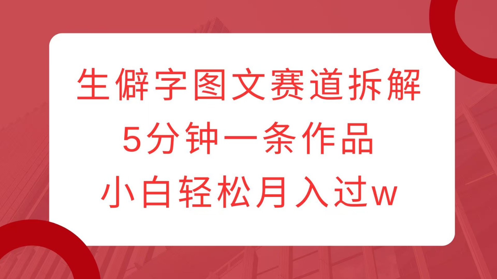 生僻字图文赛道拆解，5分钟一条作品，小白轻松月入过w-策里行间