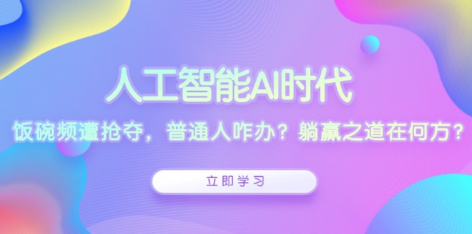 人工智能AI时代，饭碗频遭抢夺，普通人咋办？躺赢之道在何方？-策里行间