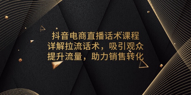 抖音电商直播话术课程，详解拉流话术，吸引观众，提升流量，助力销售转化-策里行间