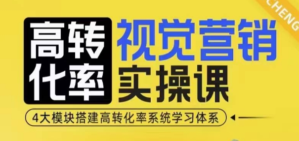 高转化率·视觉营销实操课，4大模块搭建高转化率系统学习体系-策里行间