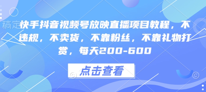 快手抖音视频号放映直播项目教程，不违规，不卖货，不靠粉丝，不靠礼物打赏，每天200-600-策里行间