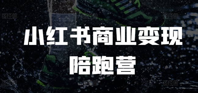 小红书商业变现陪跑营，小红书电商教程-策里行间