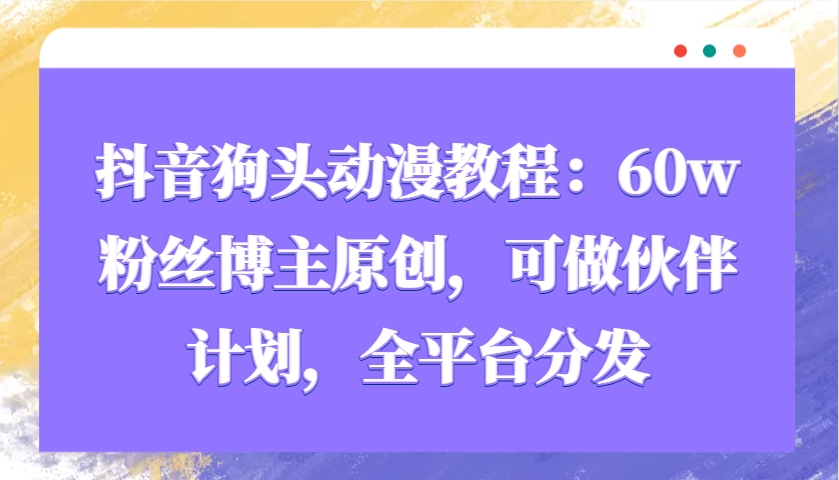 抖音狗头动漫教程：60w粉丝博主原创，可做伙伴计划，全平台分发-策里行间