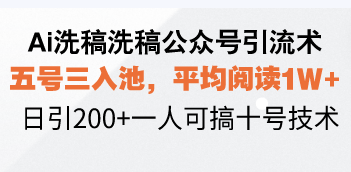 Ai洗稿洗稿公众号引流术，五号三入池，平均阅读1W+，日引200+一人可搞…-策里行间