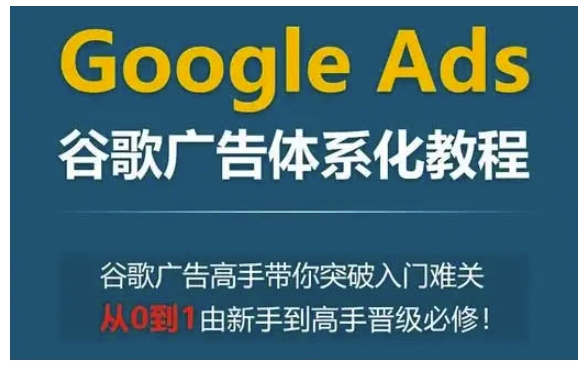 Google Ads谷歌广告体系化教程，谷歌广告高手带你突破入门难关，从0到1由新手到高手晋级必修-策里行间