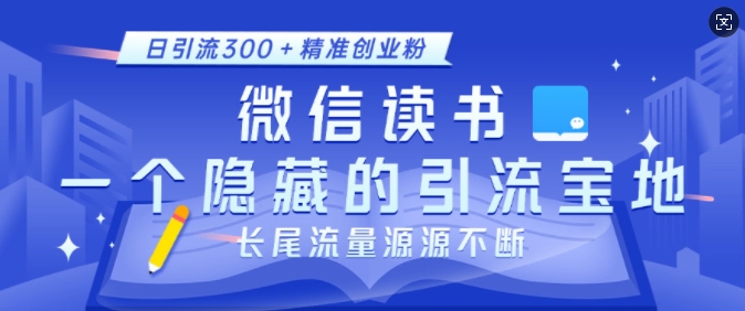 微信读书，一个隐藏的引流宝地，不为人知的小众打法，日引流300+精准创业粉，长尾流量源源不断-策里行间
