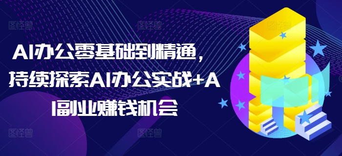 AI办公零基础到精通，持续探索AI办公实战+AI副业赚钱机会-策里行间