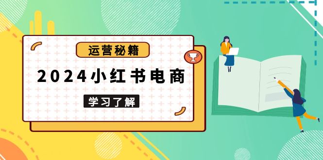 2024小红书电商教程，从入门到实战，教你有效打造爆款店铺，掌握选品技巧-策里行间