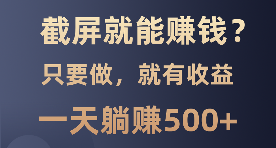 截屏就能赚钱？0门槛，只要做，100%有收益的一个项目，一天躺赚500+-策里行间