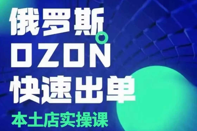 俄罗斯OZON本土店实操课，​OZON本土店运营选品变现-策里行间