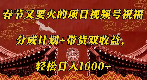 春节又要火的项目视频号祝福，分成计划+带货双收益，轻松日入几张【揭秘】-策里行间