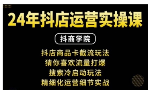 抖音小店运营实操课：抖店商品卡截流玩法，猜你喜欢流量打爆，搜索冷启动玩法，精细化运营细节实战-策里行间