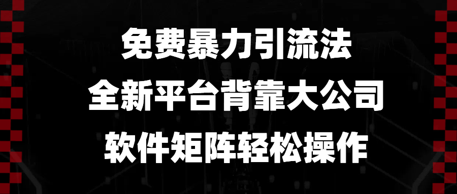 免费暴力引流法，全新平台，背靠大公司，软件矩阵轻松操作-策里行间