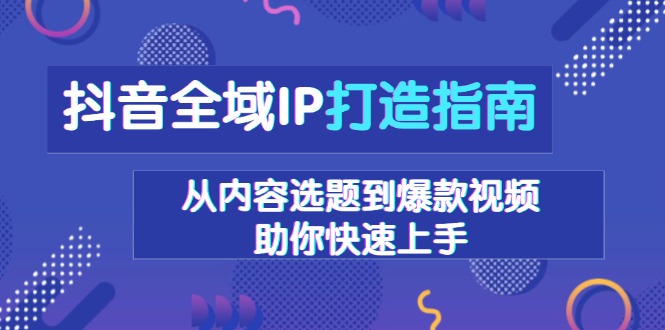 抖音全域IP打造指南，从内容选题到爆款视频，助你快速上手-策里行间