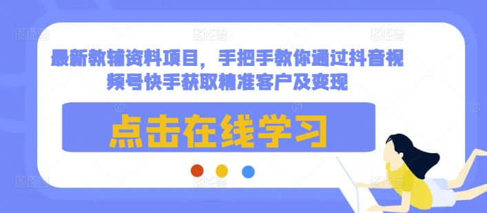 最新教辅资料项目，手把手教你通过抖音视频号快手获取精准客户及变现-策里行间