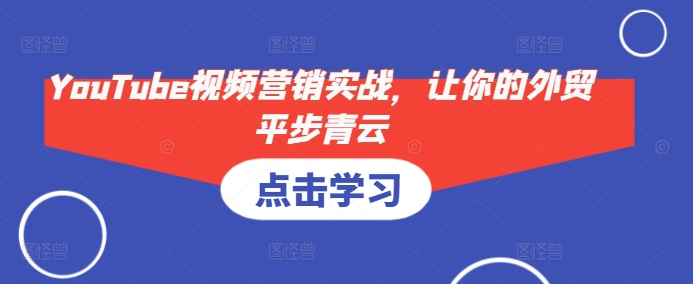 YouTube视频营销实战，让你的外贸平步青云-策里行间