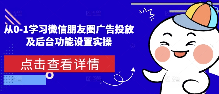 从0-1学习微信朋友圈广告投放及后台功能设置实操-策里行间