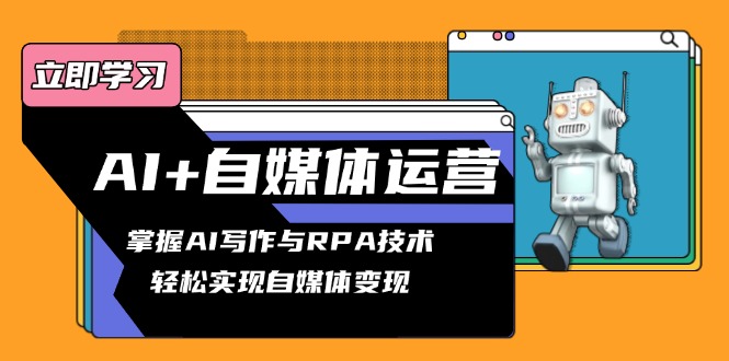 AI+自媒体运营变现课，掌握AI写作与RPA技术，轻松实现自媒体变现-策里行间