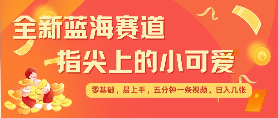 最新蓝海赛道，指尖上的小可爱，几分钟一条治愈系视频，日入几张，矩阵操作收益翻倍-策里行间