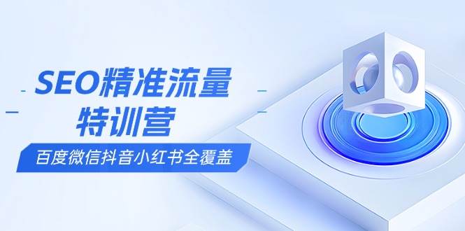 SEO精准流量特训营，百度微信抖音小红书全覆盖，带你搞懂搜索优化核心技巧-策里行间