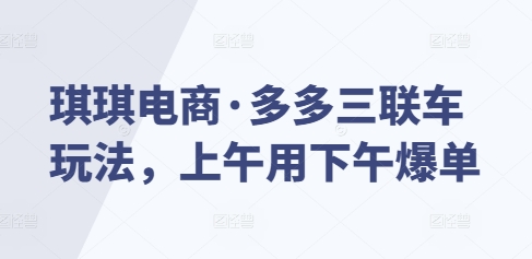 琪琪电商·多多三联车玩法，上午用下午爆单-策里行间