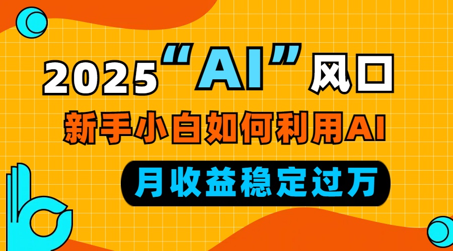 2025“ AI ”风口，新手小白如何利用ai，每月收益稳定过万-策里行间