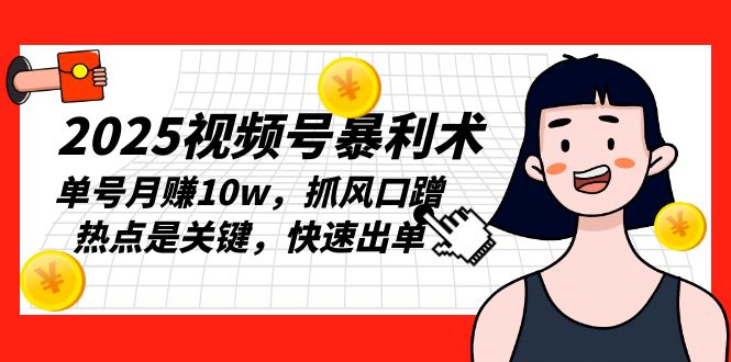 2025视频号暴利术，单号月赚10w，抓风口蹭热点是关键，快速出单-策里行间