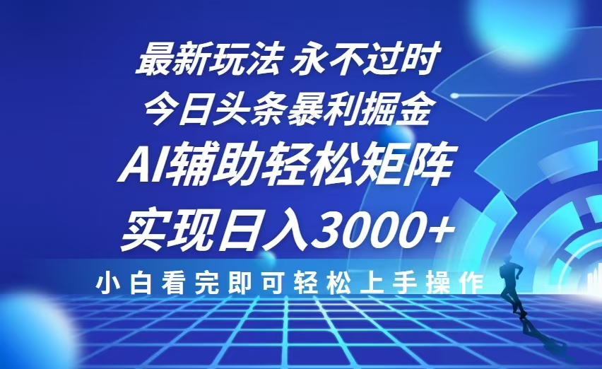 今日头条最新暴利掘金玩法，思路简单，AI辅助，复制粘贴轻松矩阵日入3000+-策里行间