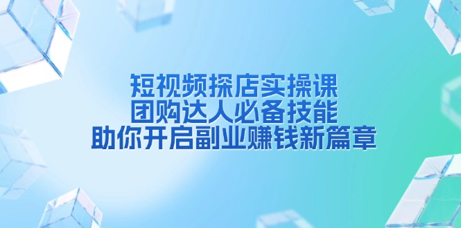短视频探店实操课，团购达人必备技能，助你开启副业赚钱新篇章-策里行间