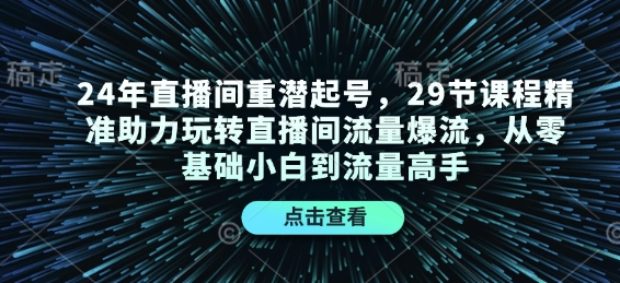 24年直播间重潜起号，29节课程精准助力玩转直播间流量爆流，从零基础小白到流量高手-策里行间