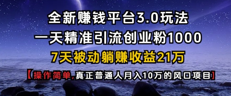 全新赚钱平台3.0玩法一天精准引流创业粉1000.7天被动躺Z收益21W【仅揭秘】-策里行间