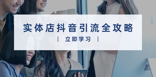 实体店抖音引流全攻略，从视频制作到直播变现，打造火爆生意-策里行间