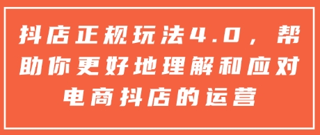 抖店正规玩法4.0，帮助你更好地理解和应对电商抖店的运营-策里行间