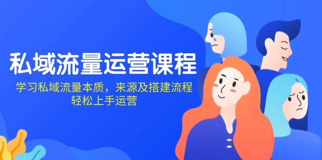 私域流量运营课程：学习私域流量本质，来源及搭建流程，轻松上手运营-策里行间