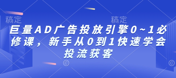 巨量AD广告投放引擎0~1必修课，新手从0到1快速学会投流获客-策里行间