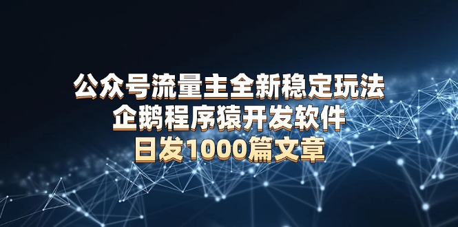 公众号流量主全新稳定玩法 企鹅程序猿开发软件 日发1000篇文章 无需AI改写-策里行间