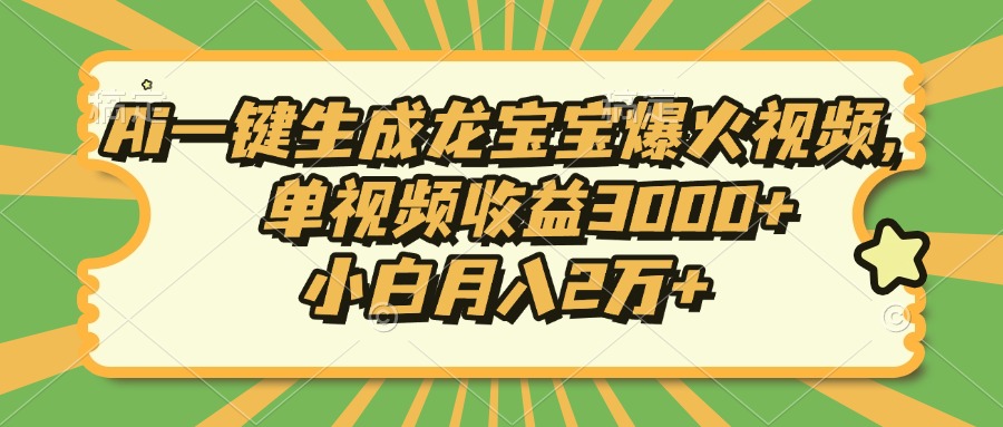 Ai一键生成龙宝宝爆火视频，单视频收益3000+，小白月入2万+-策里行间