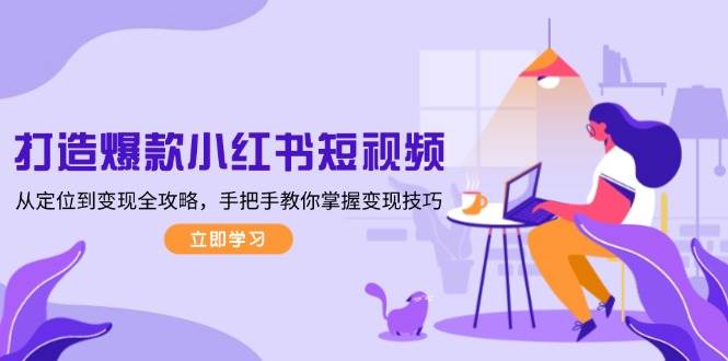 打造爆款小红书短视频，从定位到变现全攻略，手把手教你掌握变现技巧-策里行间