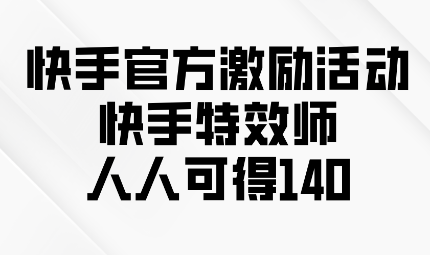 快手官方激励活动-快手特效师，人人可得140-策里行间