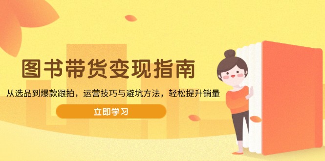 图书带货变现指南，从选品到爆款跟拍，运营技巧与避坑方法，轻松提升销量-策里行间
