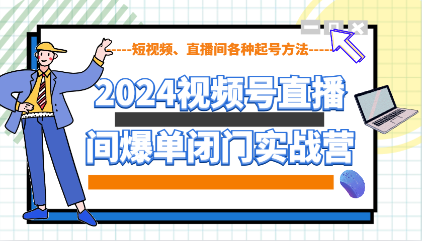 2024视频号直播间爆单闭门实战营，教你如何做视频号，短视频、直播间各种起号方法-策里行间