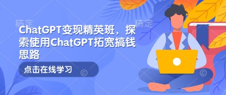 ChatGPT变现精英班，探索使用ChatGPT拓宽搞钱思路-策里行间