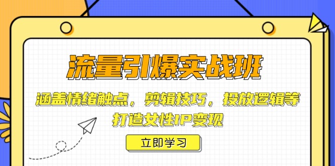流量引爆实战班，涵盖情绪触点，剪辑技巧，投放逻辑等，打造女性IP变现-策里行间