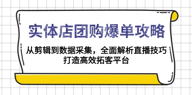 实体店-团购爆单攻略：从剪辑到数据采集，全面解析直播技巧，打造高效…-策里行间